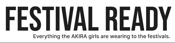 FESTIVAL READY. Everything the AKIRA girls are wearing to the festivals.