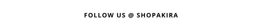 FOLLOW US @ SHOPAKIRA