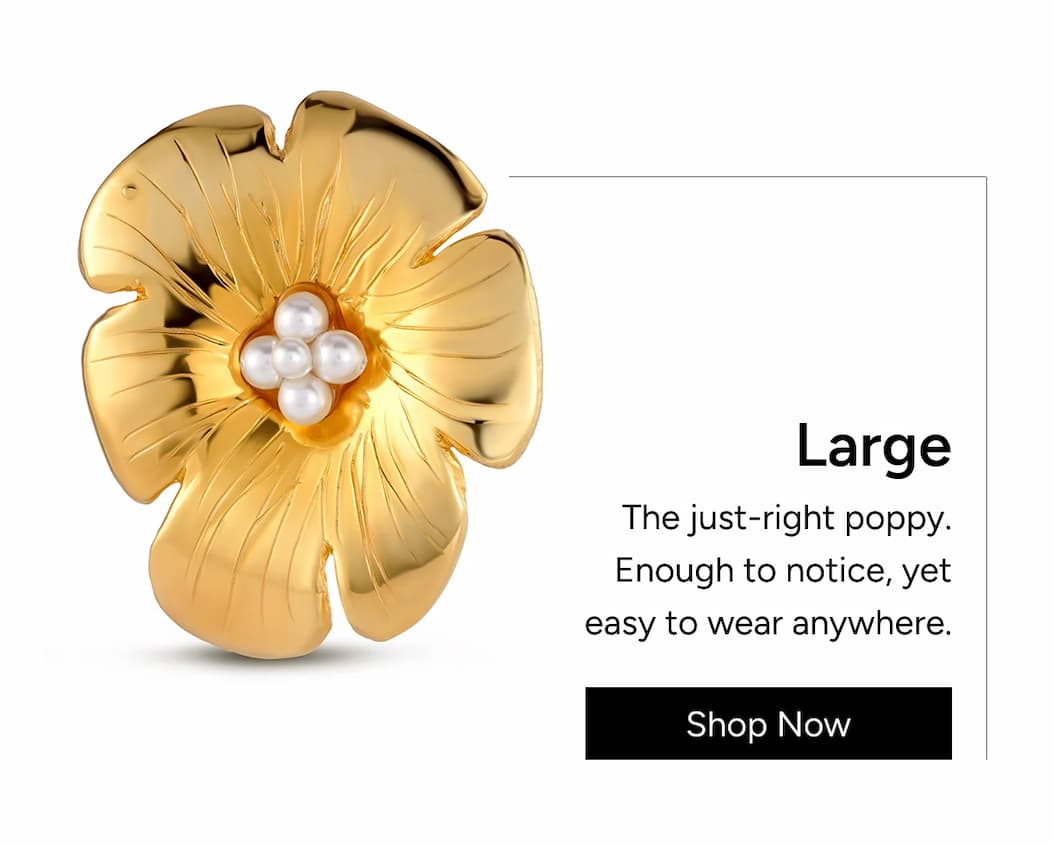 Large Poppy: Just-right. Enough to notice, yet easy to wear anywhere