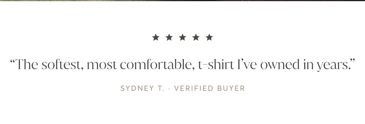 “The softest, most comfortable, t-shirt I’ve owned in years.” - Sydney