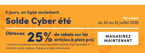 3 jours seulement, en ligne. Solde Cyber été. En cours : du 20 au 22 juillet 2026. Obtenez 25 % de rabais sur les articles à plein prix*