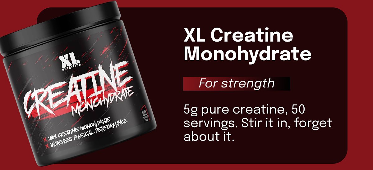 XL Creatine Monohydrate For strength 5g pure creatine, 50 servings. Stir it in, forget about it.