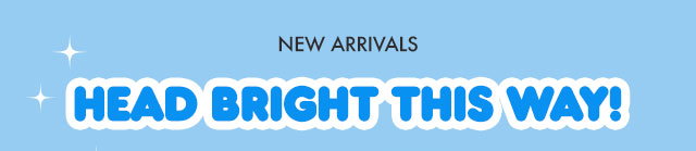 NEW ARRIVALS | HEAD BRIGHT THIS WAY! 