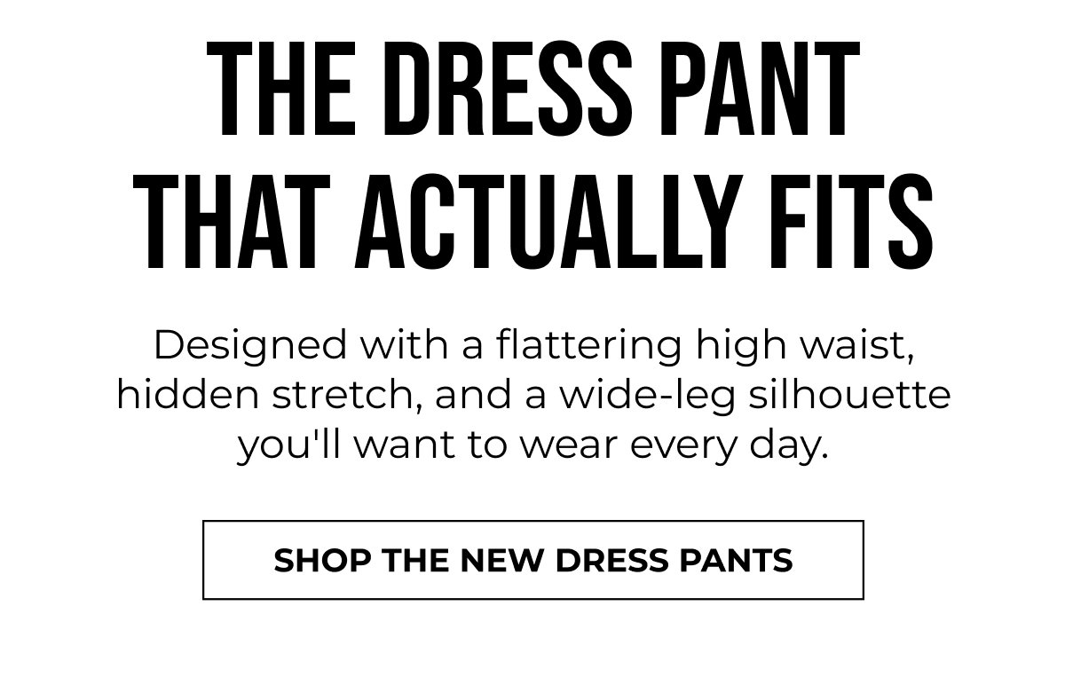 SHOP THE NEW DRESS PANTS