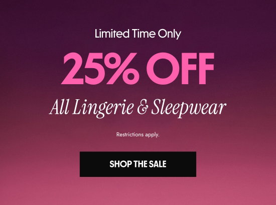 Limited Time Only: 25 percent OFF All Lingerie and Sleepwear. Restrictions apply.