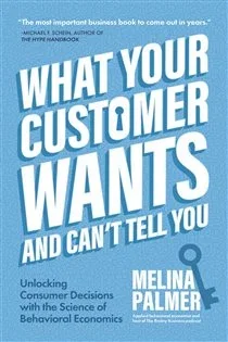 What Your Customer Wants and Can’t Tell You, by Melina Palmer