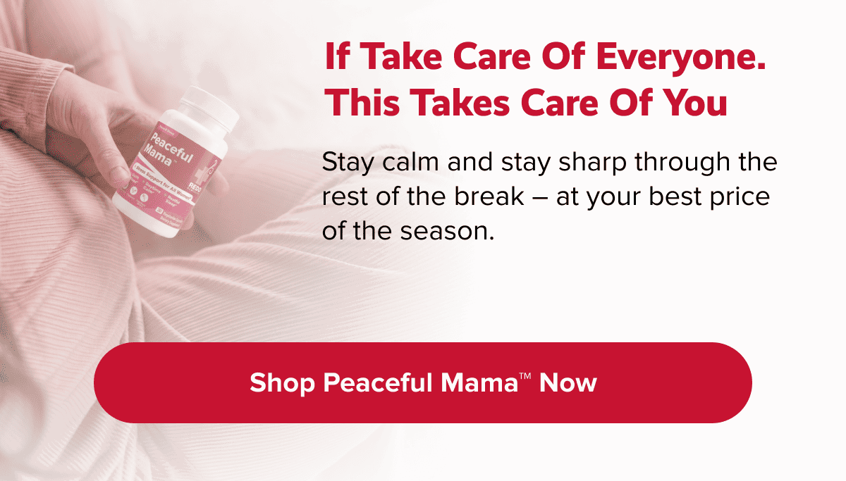 if take care of everyone. This takes care of you | Stay calm and stay sharp through the rest of the break – at your best price of the season. | Shop Peaceful Mama™ now