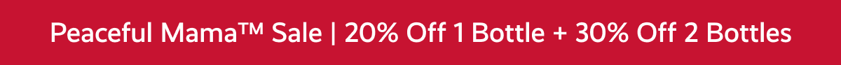 Peaceful Mama™ Sale | 20% Off 1 Bottle + 30% Off 2 Bottles