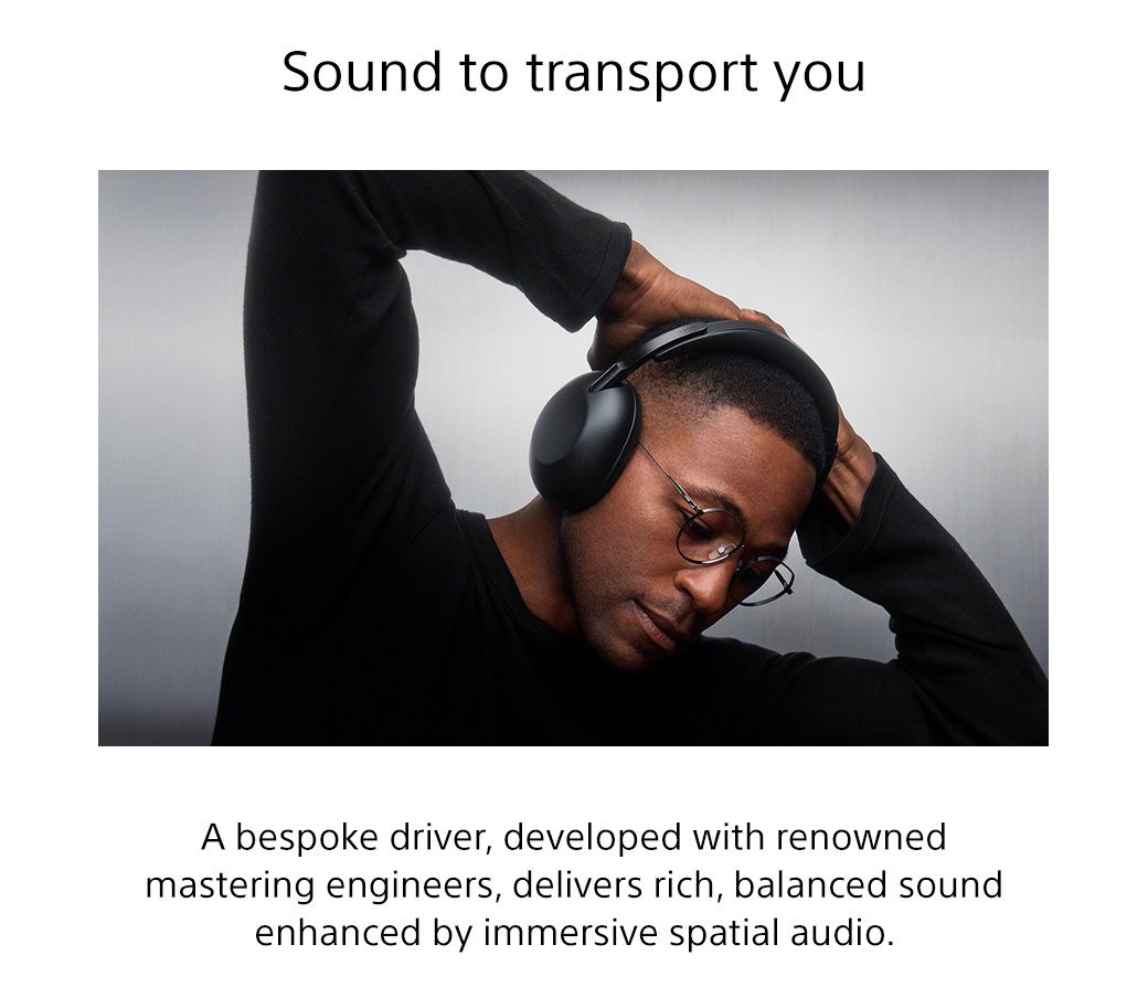 Sound to transport you | A bespoke driver, developed with renowned mastering engineers, delivers rich, balanced sound enhanced by immersive spatial audio.