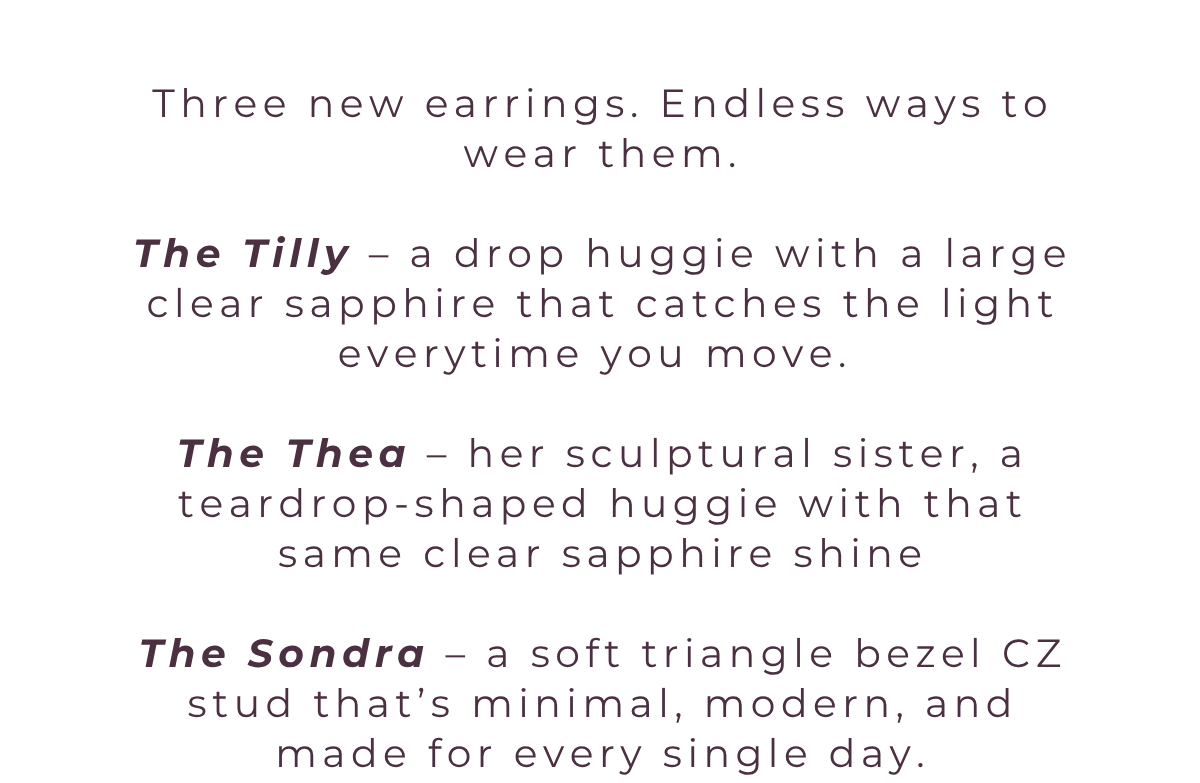 Three new earrings, endless ways to wear them. Meet the Tilly, Thea, and Sondra earrings.