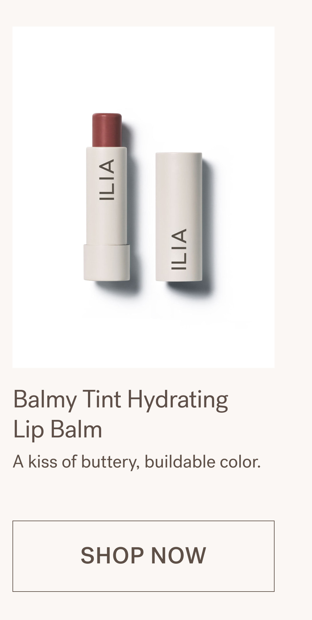 Balmy Tint Hydrating  Lip Balm A kiss of buttery, buildable color. SHOP NOW