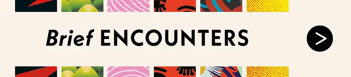 BRIEF ENCOUNTERS >