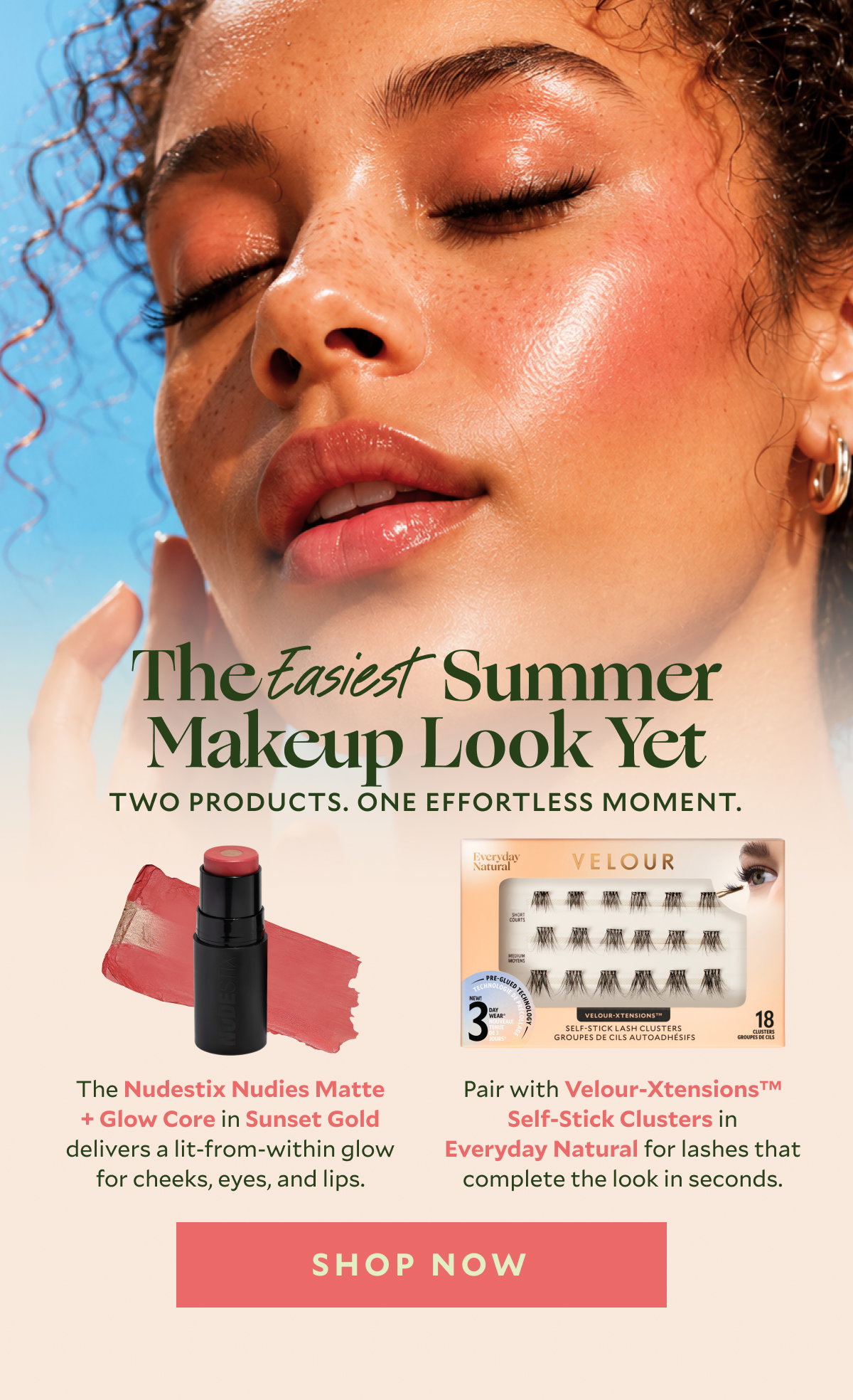 The Easiest Summer Makeup Look Yet​. Two products. One effortless moment.​ The Nudestix Nudies Matte + Glow Core in Sunset Gold delivers a lit-from-within glow for cheeks, eyes, and lips. Pair with Velour-Xtensions™Self-Stick Clusters in Everyday Natural for lashes that complete the look in seconds.​