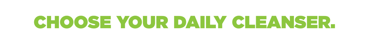 Choose Your Daily Cleanser