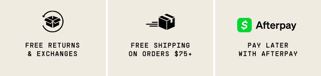 FREE RETURNS & EXCHANGES | FREE SHIPPING ON ORDERS $75+ | PAY LATER WITH AFTERPAY