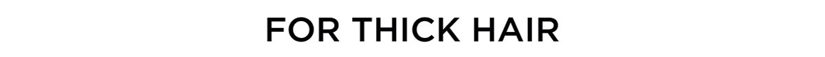 FOR THICK HAIR