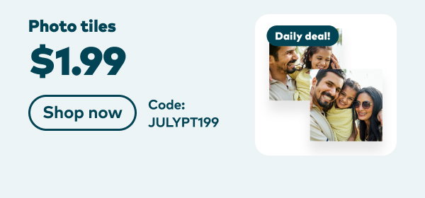 $1.99 Photo tiles. Code: JULYPT199. Shop now.