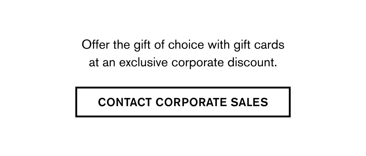 Offer the gift of choice with gift cards at an exclusive corporate discount. | CONTACT CORPORATE SALES