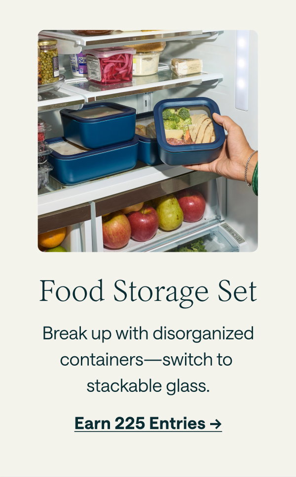 Food Storage Set  Break up with disorganized containers—switch to stackable glass.  [[Earn 225 Entries →]]