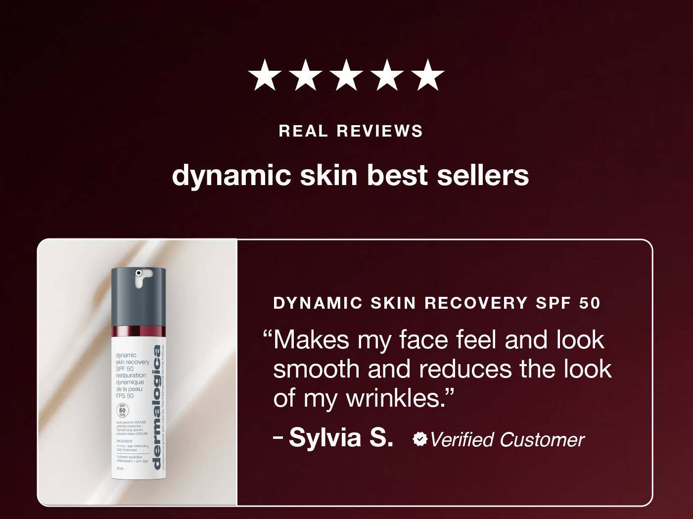 dynamic skin best sellers ​  ​  dynamic skin recovery spf 50 ​  "Makes my face feel and look smooth and reduces the look of my wrinkles." ​  – Sylvia S., verified buyer 