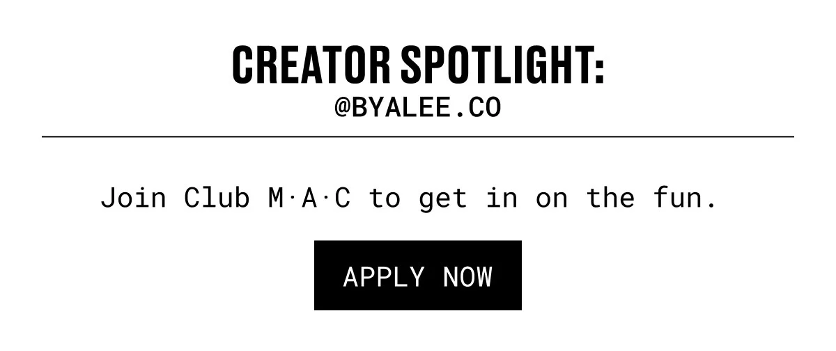 CREATOR SPOTLIGHT: | @byalee.co | Join Club M·A·C to get in on the fun. | APPLY NOW