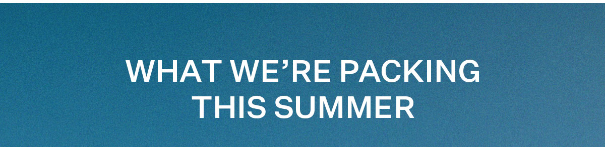 What We're Packing This Summer