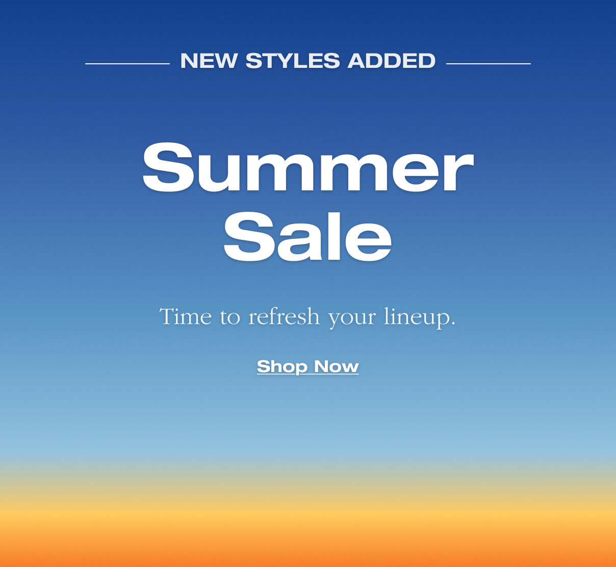 NEW STYLES ADDED. Summer Sale. Time to refresh your lineup. Shop Now 