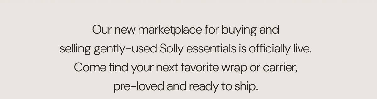 Our new marketplace for buying and selling gently-used Solly essentials is officially live. Come find your next favorite wrap or carrier, pre-loved and ready to ship.