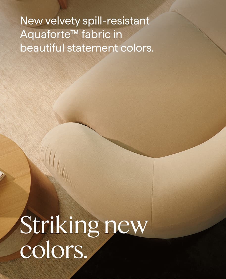 Striking new colors. New velvety spill-resistant Aquaforte™ fabric in beautiful statement colors.