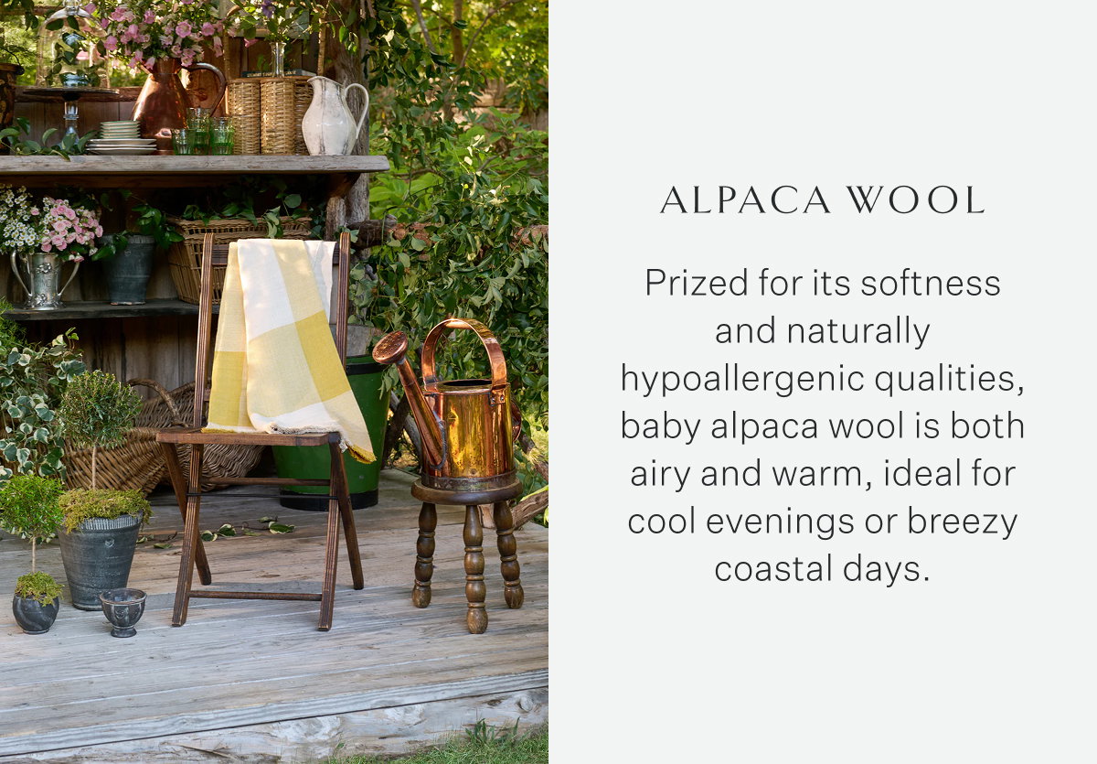 Alpaca Wool Prized for its softness and naturally hypoallergenic qualities, baby alpaca wool is both airy and warm, ideal for cool evenings or breezy coastal days.