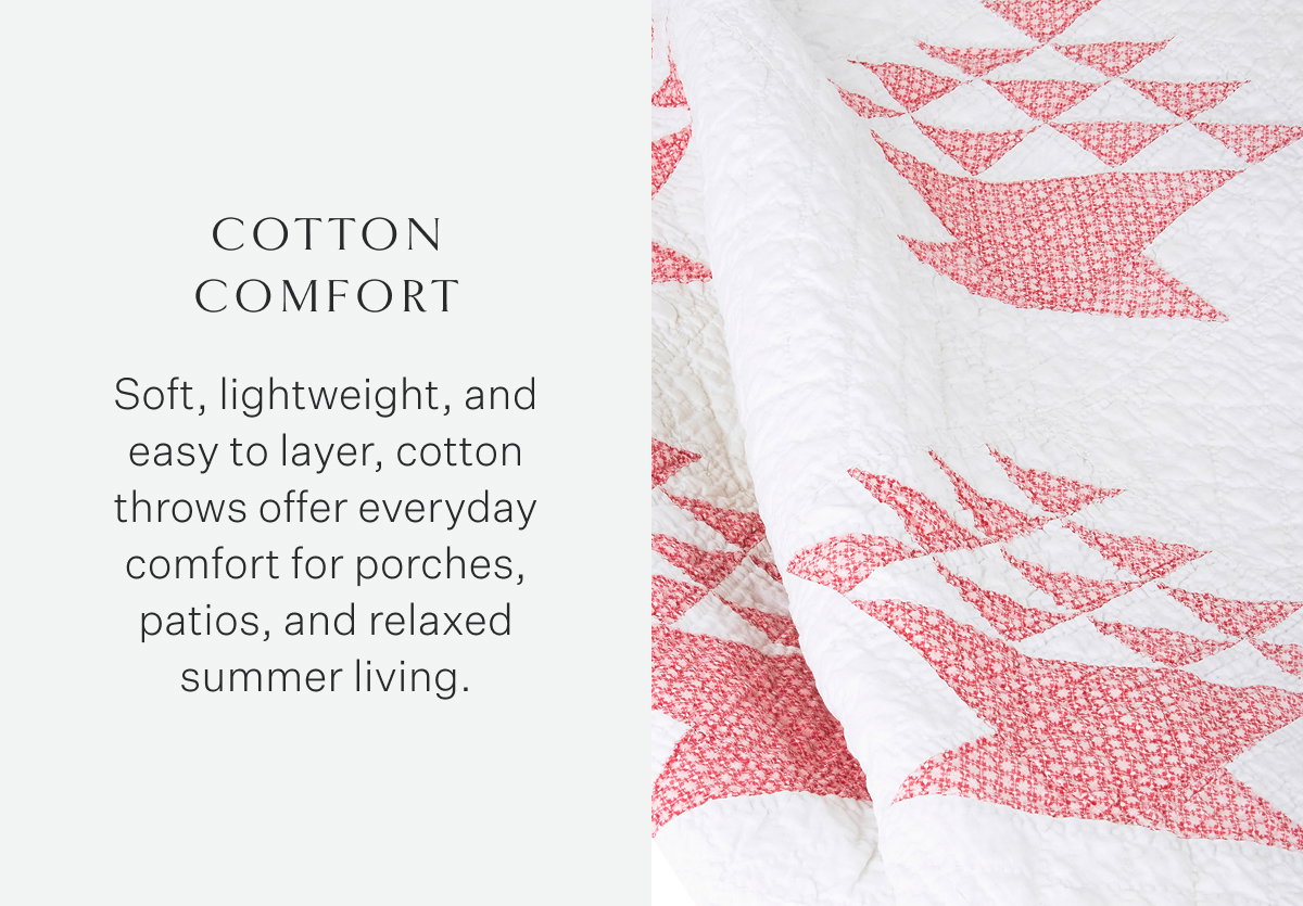 Cotton Comfort Soft, lightweight, and easy to layer, cotton throws offer everyday comfort for porches, patios, and relaxed summer living.