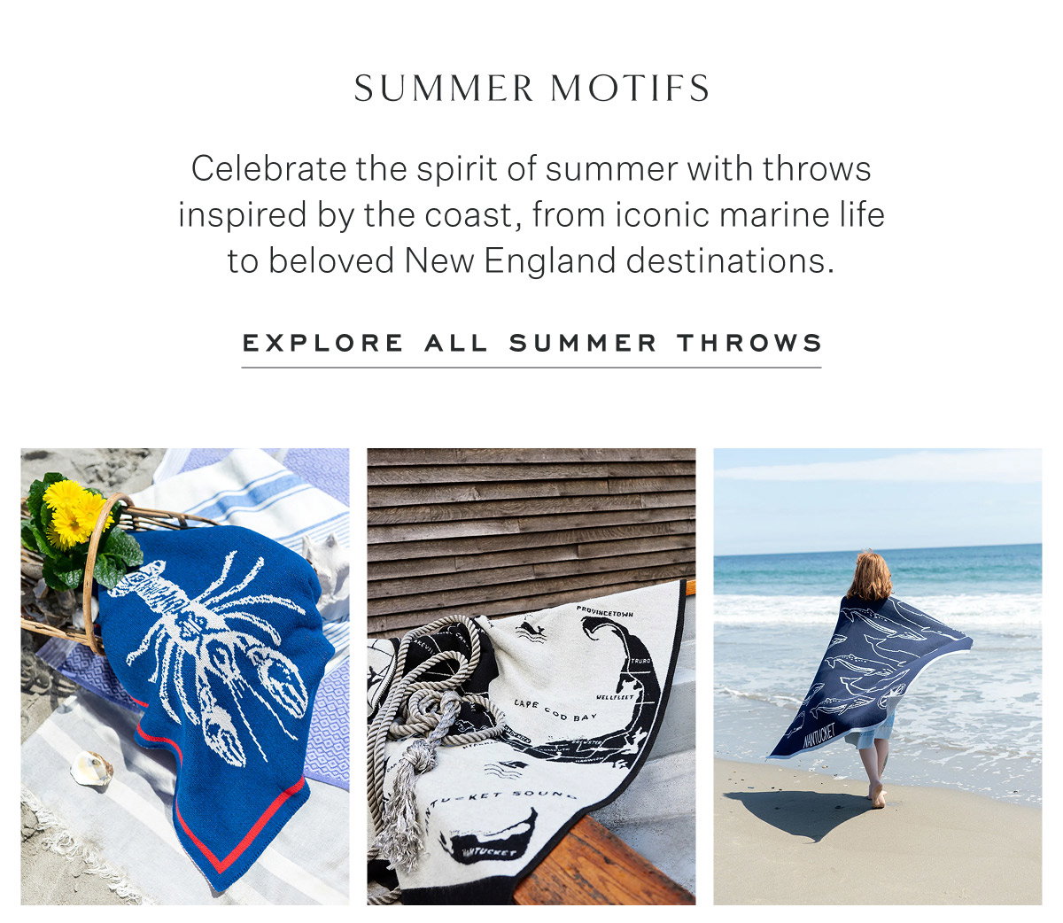 Summer Motifs Celebrate the spirit of summer with throws inspired by the coast, from iconic marine life to beloved New England destinations. Explore all Summer Throws
