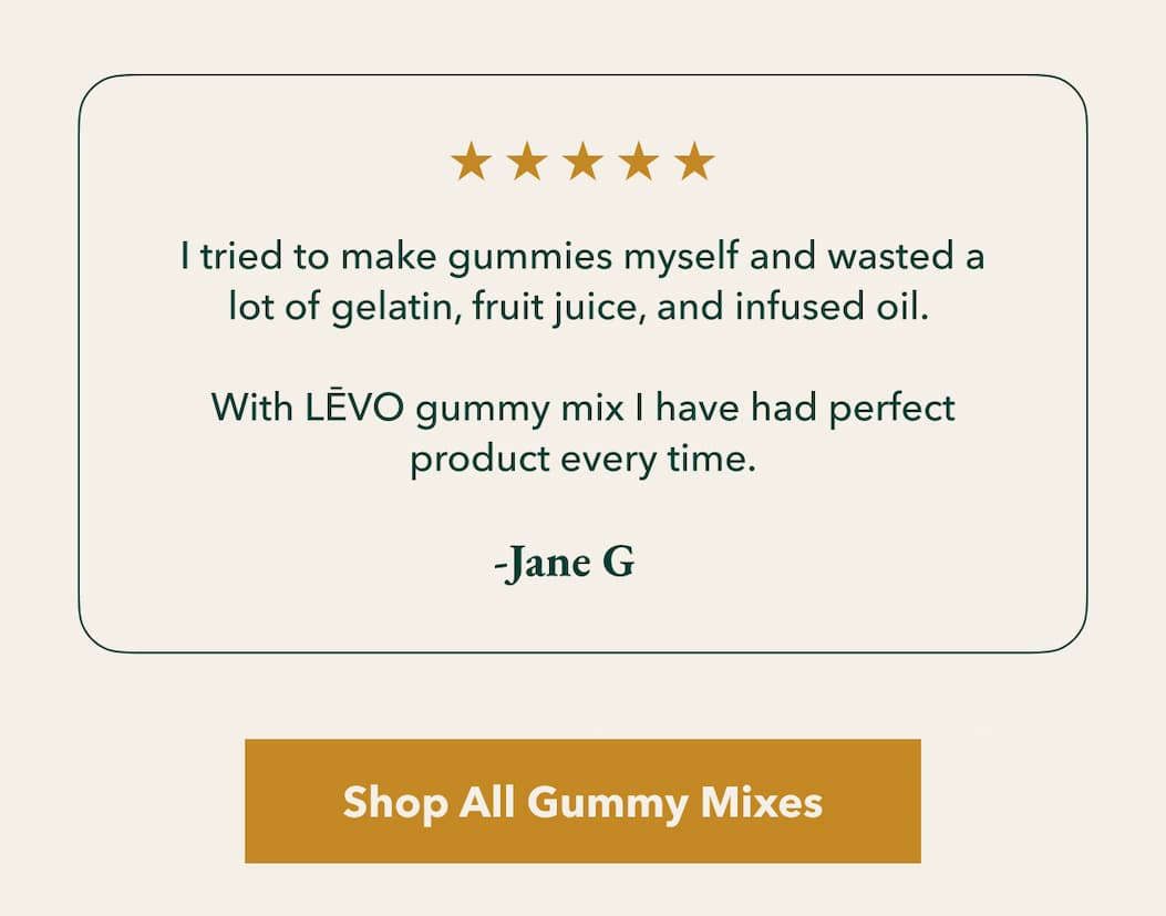 ★★★★★  “I tried to make gummies myself and wasted a lot of gelatin, fruit juice, and infused oil.  With LĒVO gummy mix I have had perfect product every time.”  -Jane G  [Shop All Gummy Mixes]