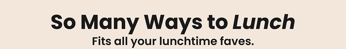 So Many Ways To Lunch - Fits All Your Lunchtime Faves