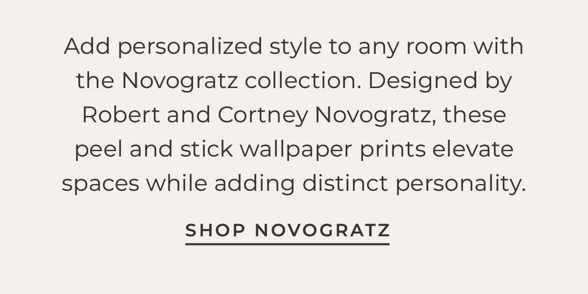 Text box with "Add personalized style to any room with the Novogratz collection. Designed by Robert and Cortney Novogratz, these peel and stick wallpaper prints elevate spaces while adding distinct personality. Shop Novogratz"