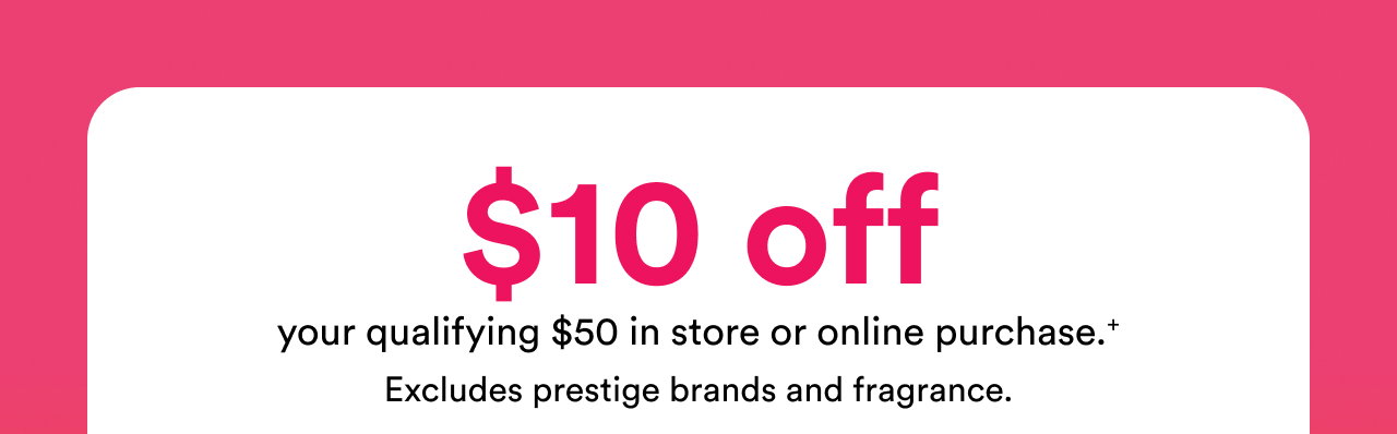 $10 off your qualifying $50 in store or online purchase.+