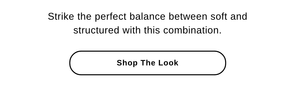 Strike the perfect balance between soft and structured with this combination. - Shop The Look >>
