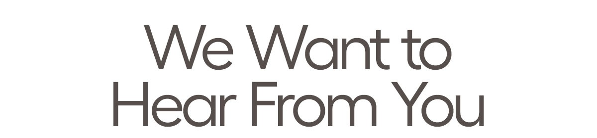We Want to Hear From You. Take The Survey