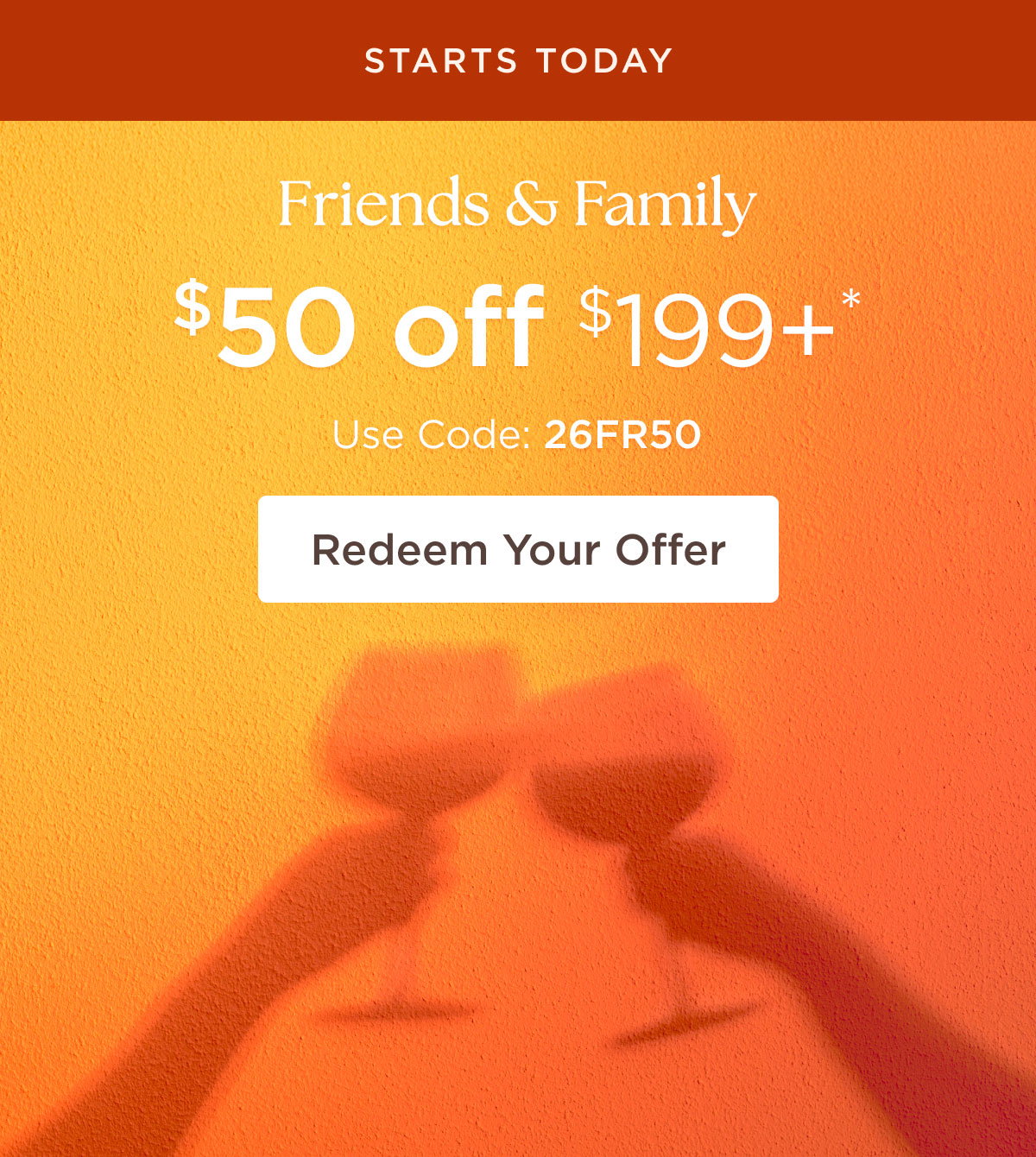 STARTS TODAY - Friends & Family - $50 off $199+* - Use Code: 26FR50 - Redeem Your Offer