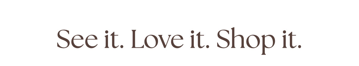 See it. Love it. Shop it.