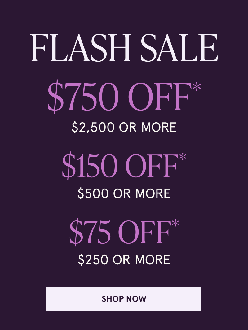 Flash Sale. $750 OFF $2500+. $150 OFF $500+. $75 OFF $250+. Click here to shop now