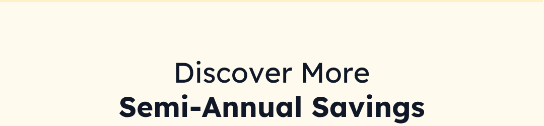 Discover More Semi-Annual Savings
