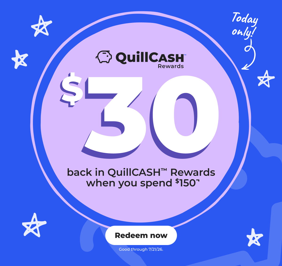 $30 back in QuillCASH™ Rewards when you spend $150¬ - Redeem now