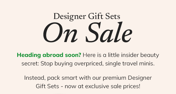 Designer gift sets on sale. Heading abroad soon? Here is a little insider beauty secret: Stop buying overpriced single travel minis. Instead, pack smart with our premium designer gift sets - now at exclusive sale prices!