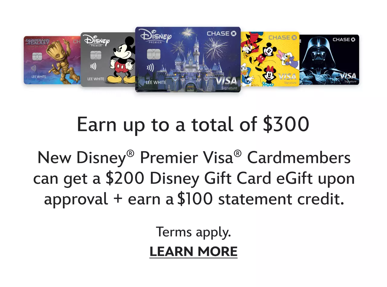 Earn up to a total of $300 New Disney� Premier Visa� Cardmembers can get a $200 Disney Gift Card eGift upon approval + earn a $100 statement credit. | Learn More