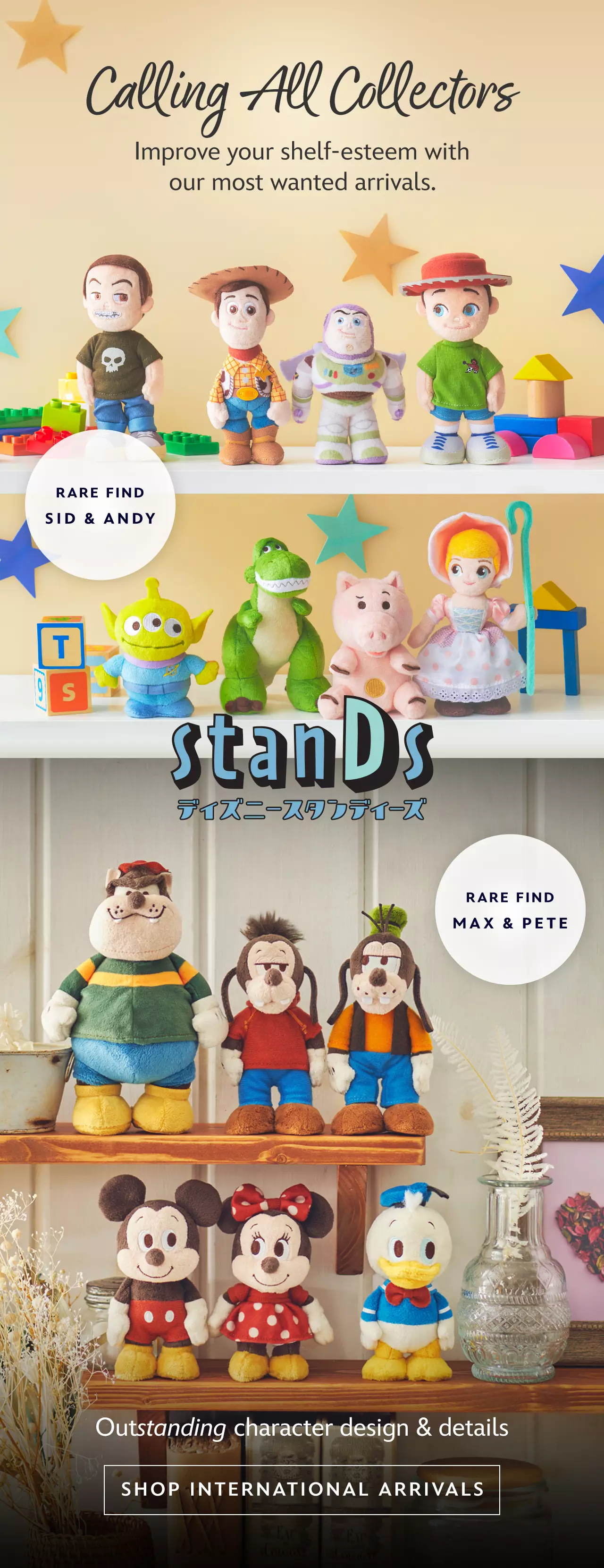 Calling All Collectors. Improve your shelf-esteem with our most wanted arrivals. stanDs. Rare Find Andy & Sid. Rare Find Max & Pete. Outstanding character design & details | Shop International Arrivals
