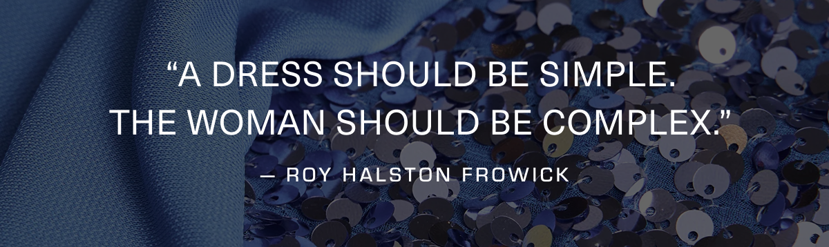 "A dress should be simple. The woman should be complex." — Roy Halston Frowick
