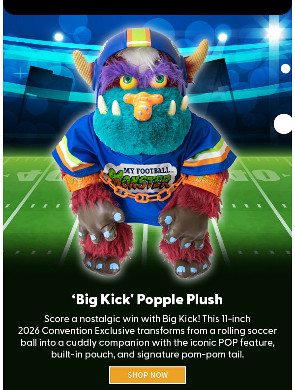 Headline: 'Big Kick' Popple Plush   Subtext: Score a nostalgic win with Big Kick! This 11-inch 2026 Convention Exclusive transforms from a rolling soccer ball into a cuddly companion with the iconic POP feature, built-in pouch, and signature pom-pom tail.  SHOP NOW