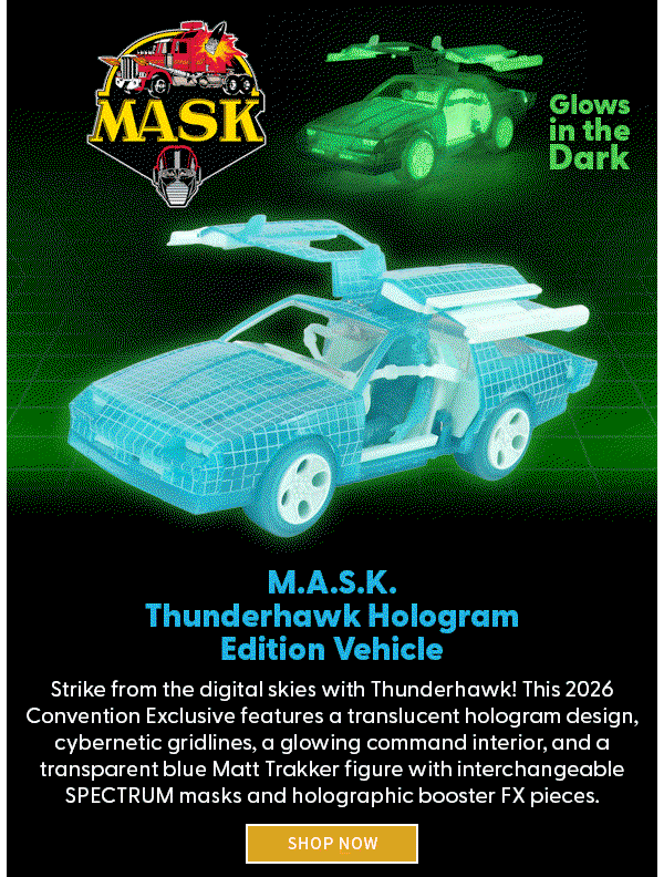 Headline: M.A.S.K. Thunderhawk Hologram Edition Vehicle         Subtext: Strike from the digital skies with Thunderhawk! This 2026 Convention Exclusive features a translucent hologram design, cybernetic gridlines, a glowing command interior, and a transparent blue Matt Trakker figure with interchangeable SPECTRUM masks and holographic booster FX pieces. SHOP NOW