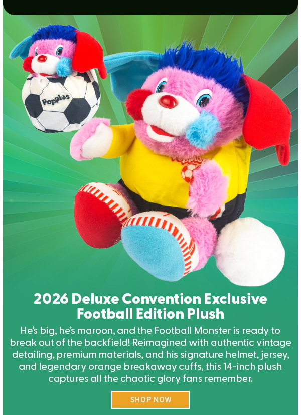 Headline: 2026 Deluxe Convention Exclusive Football Edition Plush  Subtext: He’s big, he’s maroon, and the Football Monster is ready to break out of the backfield! Reimagined with authentic vintage detailing, premium materials, and his signature helmet, jersey, and legendary orange breakaway cuffs, this 14-inch plush captures all the chaotic glory fans remember. SHOP NOW 